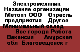 Электромеханик › Название организации ­ Метопт ООО › Отрасль предприятия ­ Другое › Минимальный оклад ­ 25 000 - Все города Работа » Вакансии   . Амурская обл.,Благовещенск г.